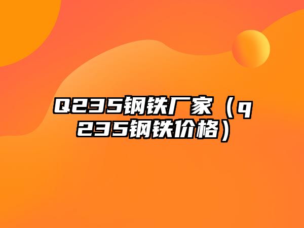 Q235鋼鐵廠家（q235鋼鐵價格）