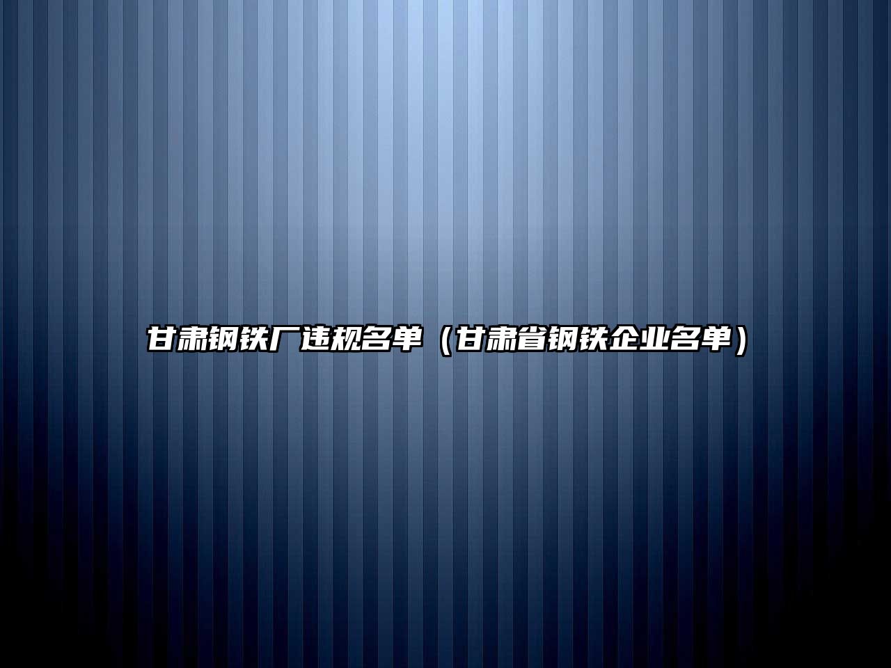 甘肅鋼鐵廠違規(guī)名單（甘肅省鋼鐵企業(yè)名單）