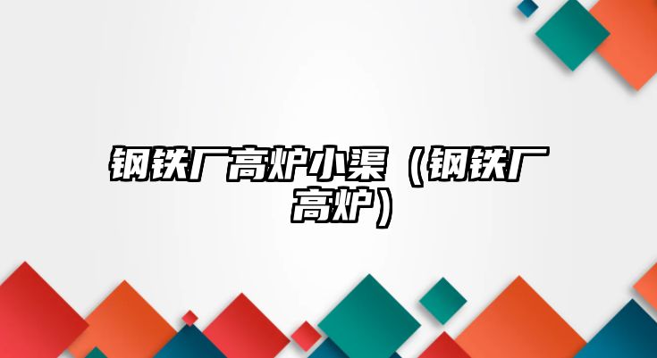 鋼鐵廠高爐小渠（鋼鐵廠 高爐）