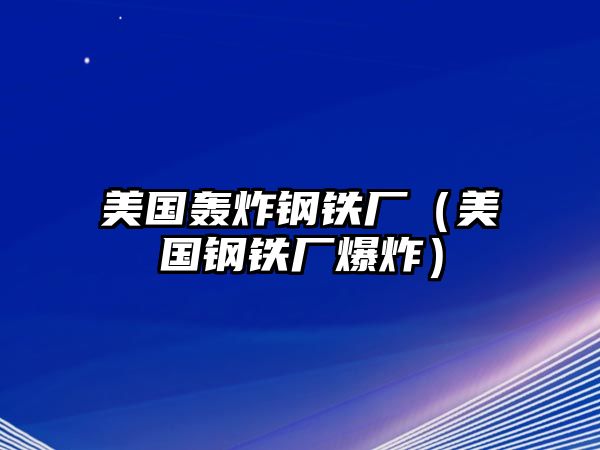 美國轟炸鋼鐵廠（美國鋼鐵廠爆炸）