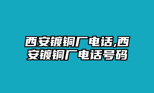 西安鍍銅廠電話,西安鍍銅廠電話號碼