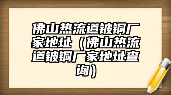 佛山熱流道鈹銅廠家地址（佛山熱流道鈹銅廠家地址查詢）