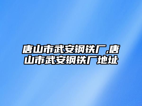 唐山市武安鋼鐵廠,唐山市武安鋼鐵廠地址