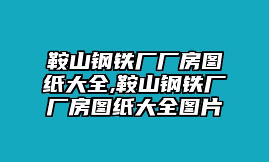 鞍山鋼鐵廠廠房圖紙大全,鞍山鋼鐵廠廠房圖紙大全圖片