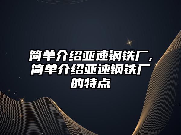 簡單介紹亞速鋼鐵廠,簡單介紹亞速鋼鐵廠的特點(diǎn)