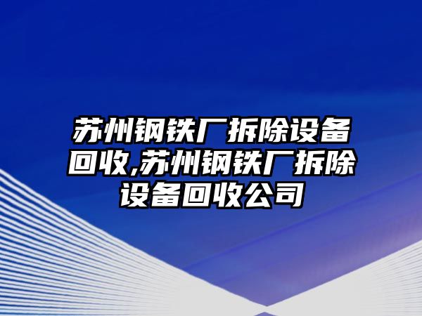 蘇州鋼鐵廠拆除設(shè)備回收,蘇州鋼鐵廠拆除設(shè)備回收公司