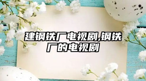 建鋼鐵廠電視劇,鋼鐵廠的電視劇