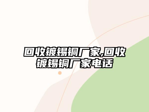 回收鍍錫銅廠家,回收鍍錫銅廠家電話