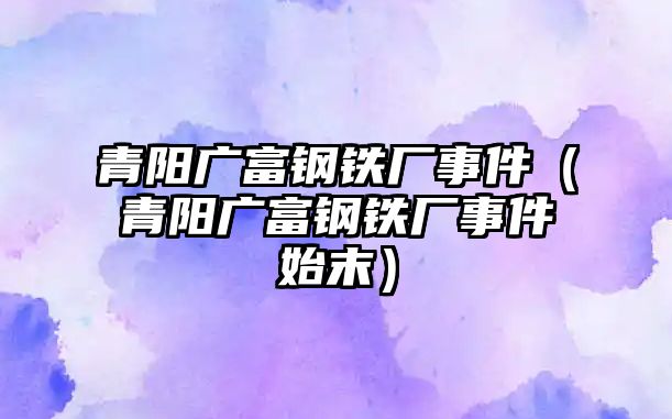 青陽廣富鋼鐵廠事件（青陽廣富鋼鐵廠事件始末）