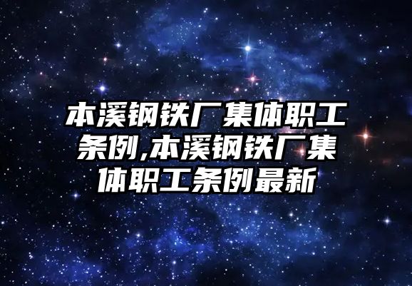 本溪鋼鐵廠集體職工條例,本溪鋼鐵廠集體職工條例最新