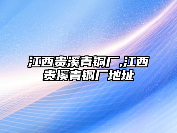 江西貴溪青銅廠,江西貴溪青銅廠地址