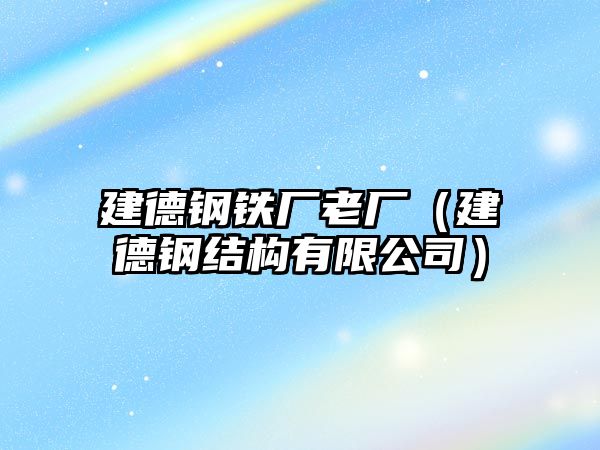 建德鋼鐵廠老廠（建德鋼結(jié)構(gòu)有限公司）