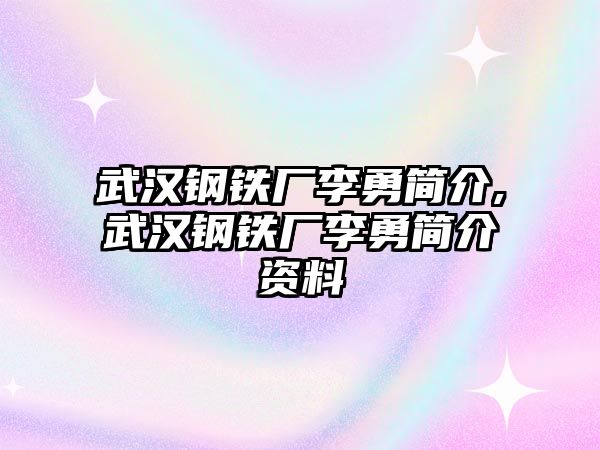 武漢鋼鐵廠李勇簡介,武漢鋼鐵廠李勇簡介資料