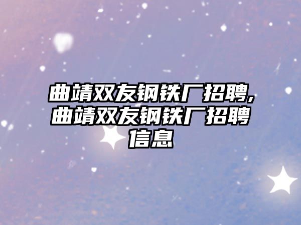 曲靖雙友鋼鐵廠招聘,曲靖雙友鋼鐵廠招聘信息