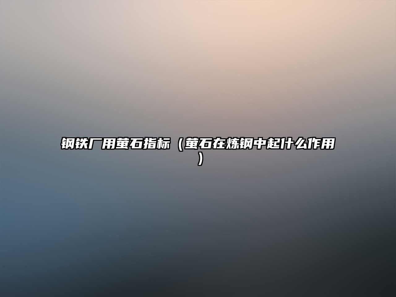 鋼鐵廠用螢石指標（螢石在煉鋼中起什么作用）