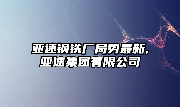 亞速鋼鐵廠局勢最新,亞速集團有限公司