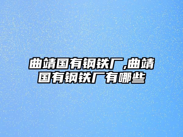 曲靖國有鋼鐵廠,曲靖國有鋼鐵廠有哪些