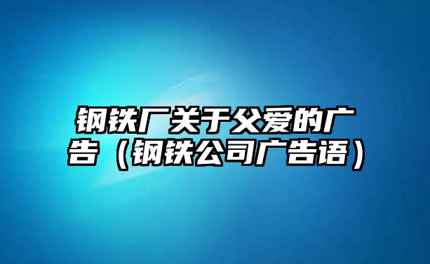 鋼鐵廠關(guān)于父愛(ài)的廣告（鋼鐵公司廣告語(yǔ)）