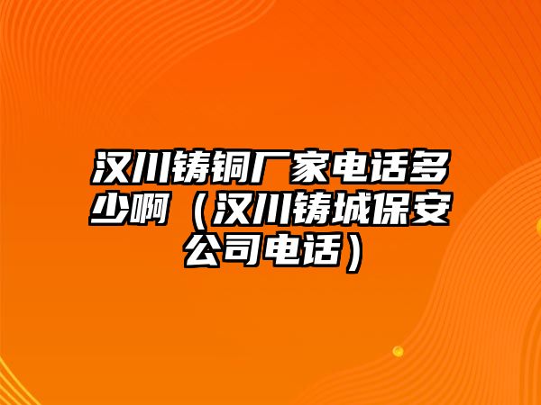 漢川鑄銅廠家電話多少?。h川鑄城保安公司電話）