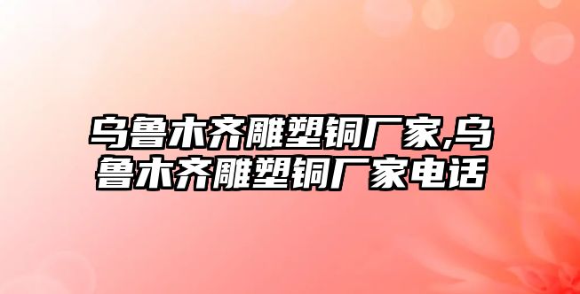 烏魯木齊雕塑銅廠家,烏魯木齊雕塑銅廠家電話