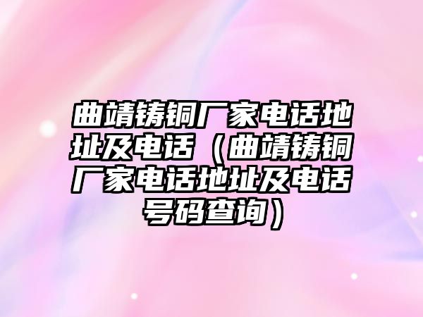 曲靖鑄銅廠家電話地址及電話（曲靖鑄銅廠家電話地址及電話號(hào)碼查詢）