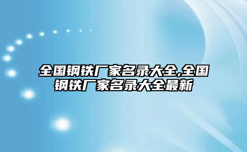 全國(guó)鋼鐵廠家名錄大全,全國(guó)鋼鐵廠家名錄大全最新