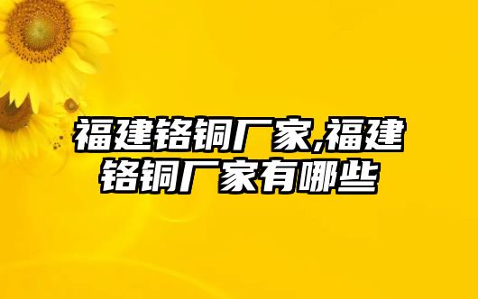 福建鉻銅廠家,福建鉻銅廠家有哪些