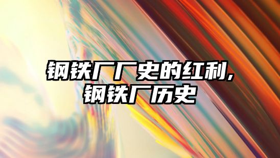 鋼鐵廠廠史的紅利,鋼鐵廠歷史