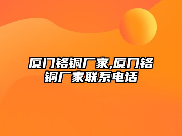 廈門鉻銅廠家,廈門鉻銅廠家聯(lián)系電話