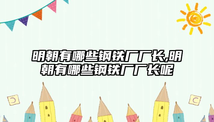 明朝有哪些鋼鐵廠廠長,明朝有哪些鋼鐵廠廠長呢