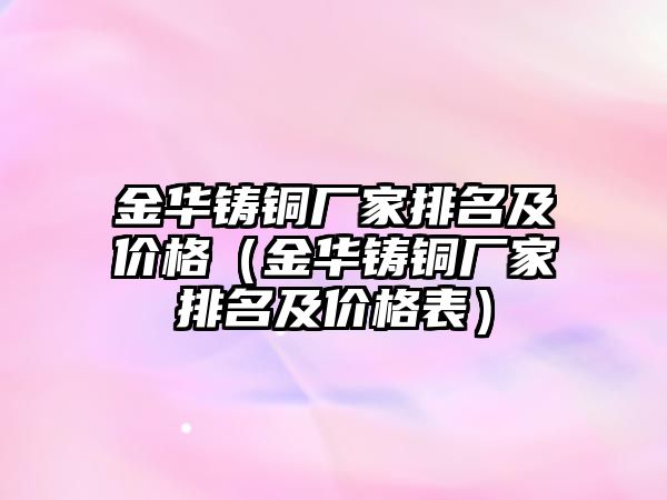 金華鑄銅廠家排名及價(jià)格（金華鑄銅廠家排名及價(jià)格表）