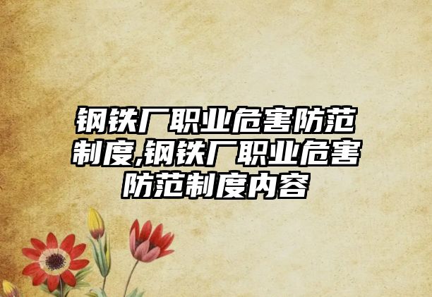 鋼鐵廠職業(yè)危害防范制度,鋼鐵廠職業(yè)危害防范制度內容