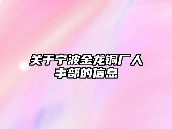 關(guān)于寧波金龍銅廠人事部的信息