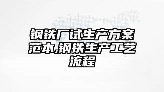 鋼鐵廠試生產方案范本,鋼鐵生產工藝流程