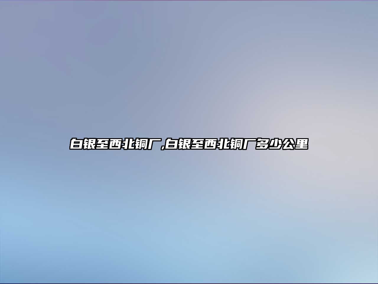 白銀至西北銅廠,白銀至西北銅廠多少公里