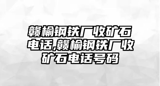 贛榆鋼鐵廠收礦石電話,贛榆鋼鐵廠收礦石電話號(hào)碼