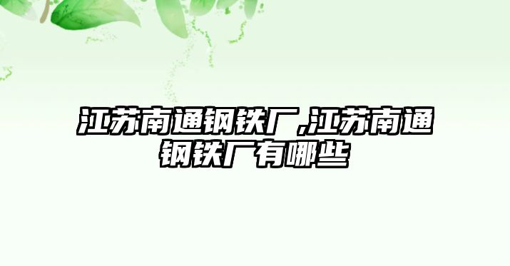 江蘇南通鋼鐵廠,江蘇南通鋼鐵廠有哪些