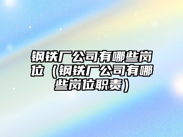 鋼鐵廠公司有哪些崗位（鋼鐵廠公司有哪些崗位職責(zé)）