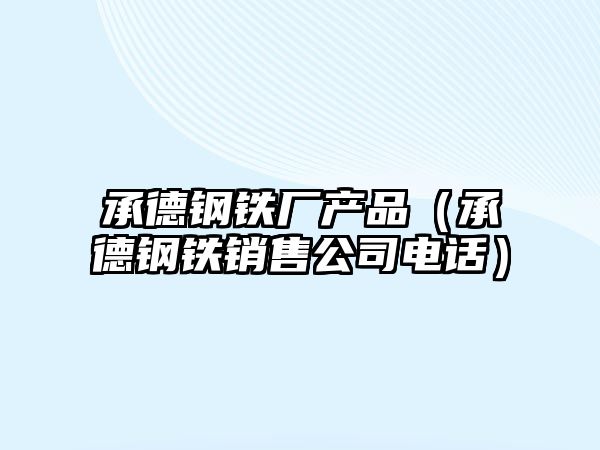 承德鋼鐵廠產(chǎn)品（承德鋼鐵銷售公司電話）