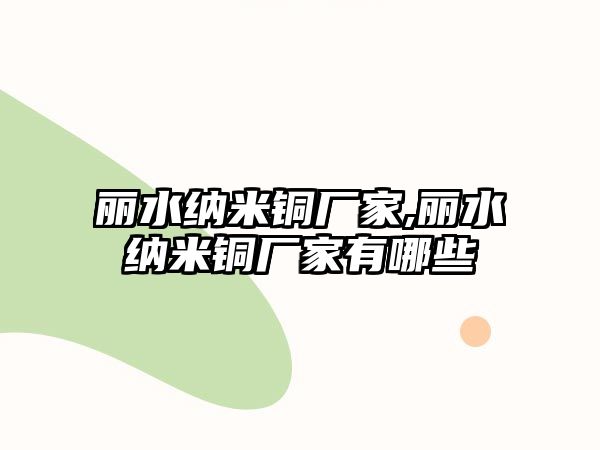 麗水納米銅廠家,麗水納米銅廠家有哪些