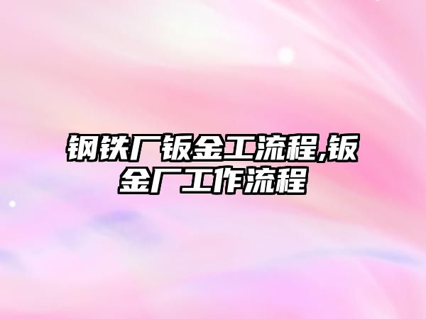 鋼鐵廠鈑金工流程,鈑金廠工作流程