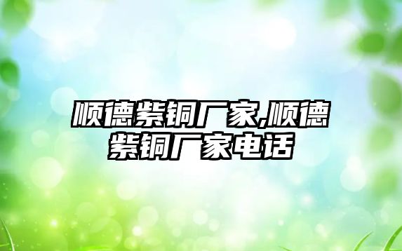 順德紫銅廠家,順德紫銅廠家電話