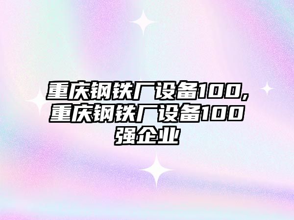 重慶鋼鐵廠設備100,重慶鋼鐵廠設備100強企業(yè)