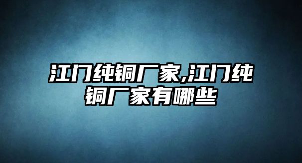 江門純銅廠家,江門純銅廠家有哪些