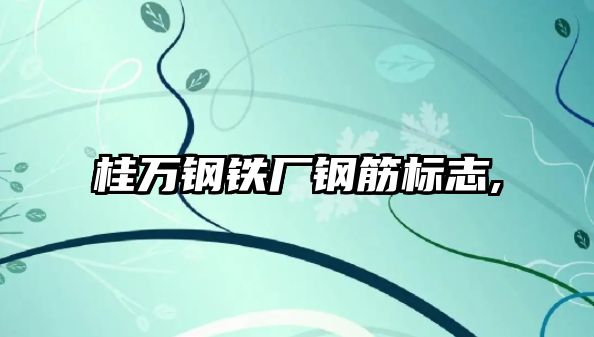 桂萬(wàn)鋼鐵廠鋼筋標(biāo)志,