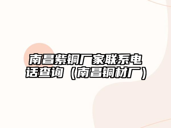 南昌紫銅廠家聯(lián)系電話查詢（南昌銅材廠）