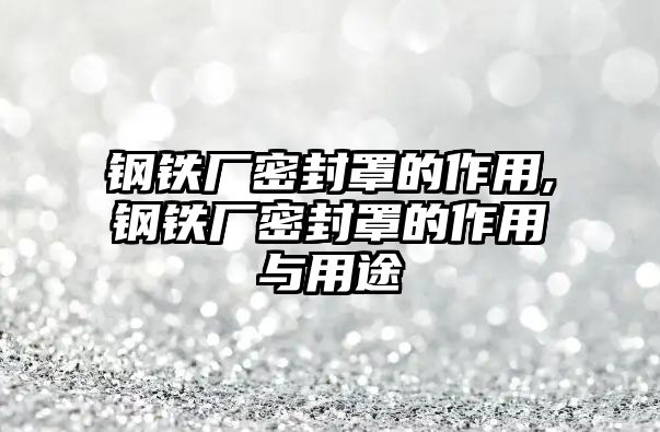 鋼鐵廠密封罩的作用,鋼鐵廠密封罩的作用與用途