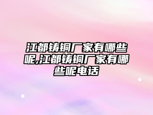 江都鑄銅廠家有哪些呢,江都鑄銅廠家有哪些呢電話