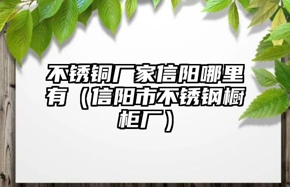 不銹銅廠家信陽哪里有（信陽市不銹鋼櫥柜廠）