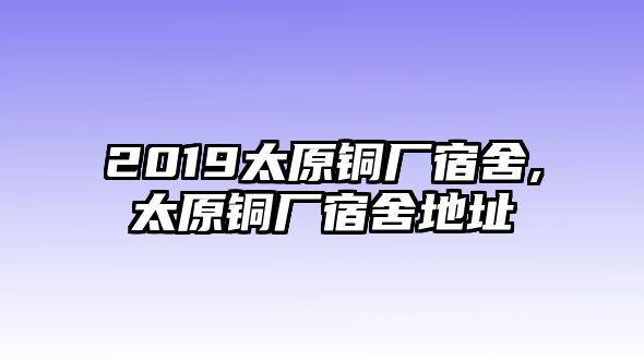 2019太原銅廠宿舍,太原銅廠宿舍地址